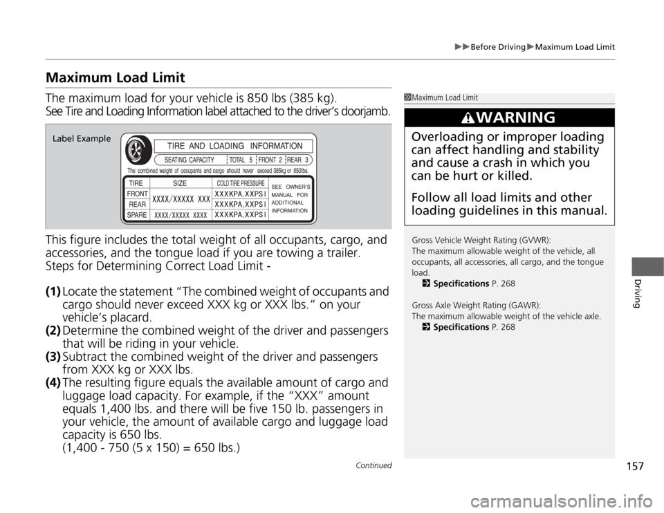 HONDA FIT 2012 2.G Owners Manual 157
uuBefore DrivinguMaximum Load Limit
Continued
Driving
Maximum Load LimitThe maximum load for your vehicle is 850 lbs (385 kg).
See Tire and Loading Information label attached to the driver’s doo