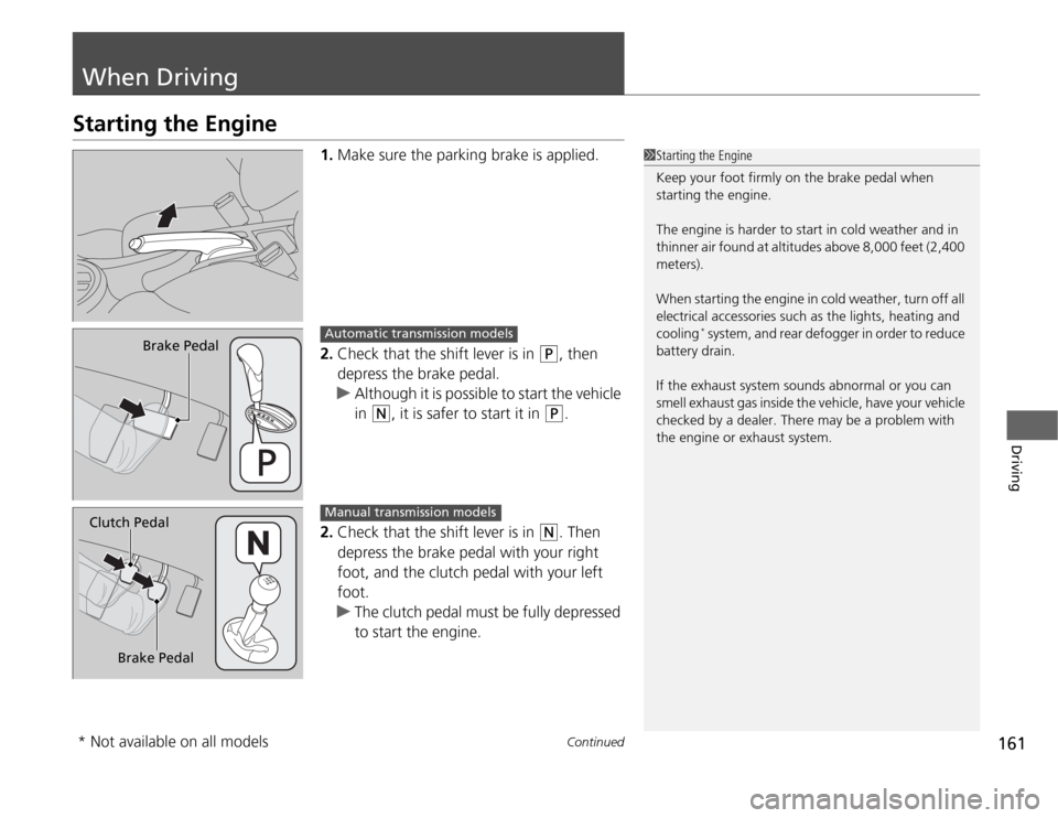 HONDA FIT 2012 2.G Owners Manual 161
Continued
Driving
When DrivingStarting the Engine
1.Make sure the parking brake is applied.
2.Check that the shift lever is in 
(P
, then 
depress the brake pedal.
uAlthough it is possible to star