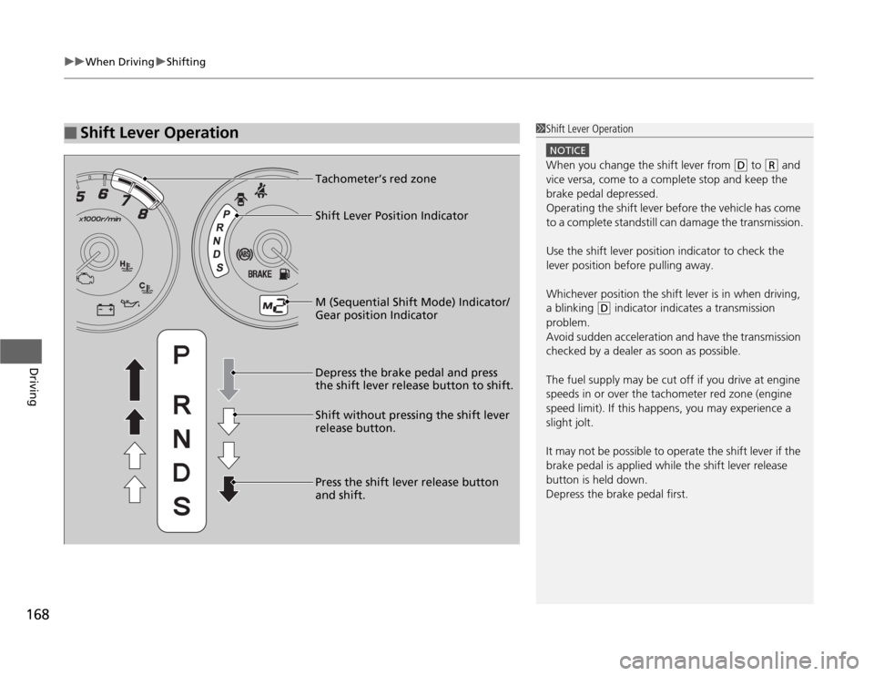 HONDA FIT 2012 2.G Owners Manual uuWhen DrivinguShifting
168Driving
■
Shift Lever Operation
1Shift Lever Operation
NOTICEWhen you change the shift lever from 
(D
 to 
(R
 and 
vice versa, come to a complete stop and keep the 
brake