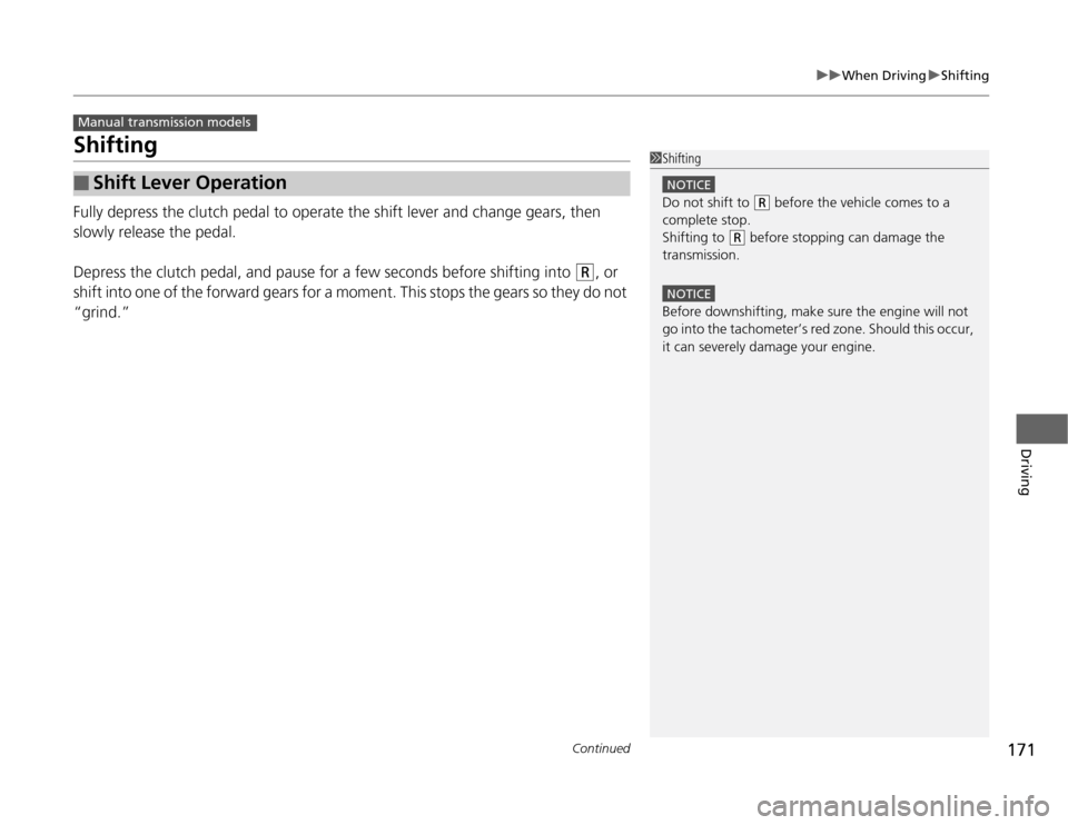 HONDA FIT 2012 2.G Owners Manual 171
uuWhen DrivinguShifting
Continued
Driving
ShiftingFully depress the clutch pedal to operate the shift lever and change gears, then 
slowly release the pedal.
Depress the clutch pedal, and pause fo