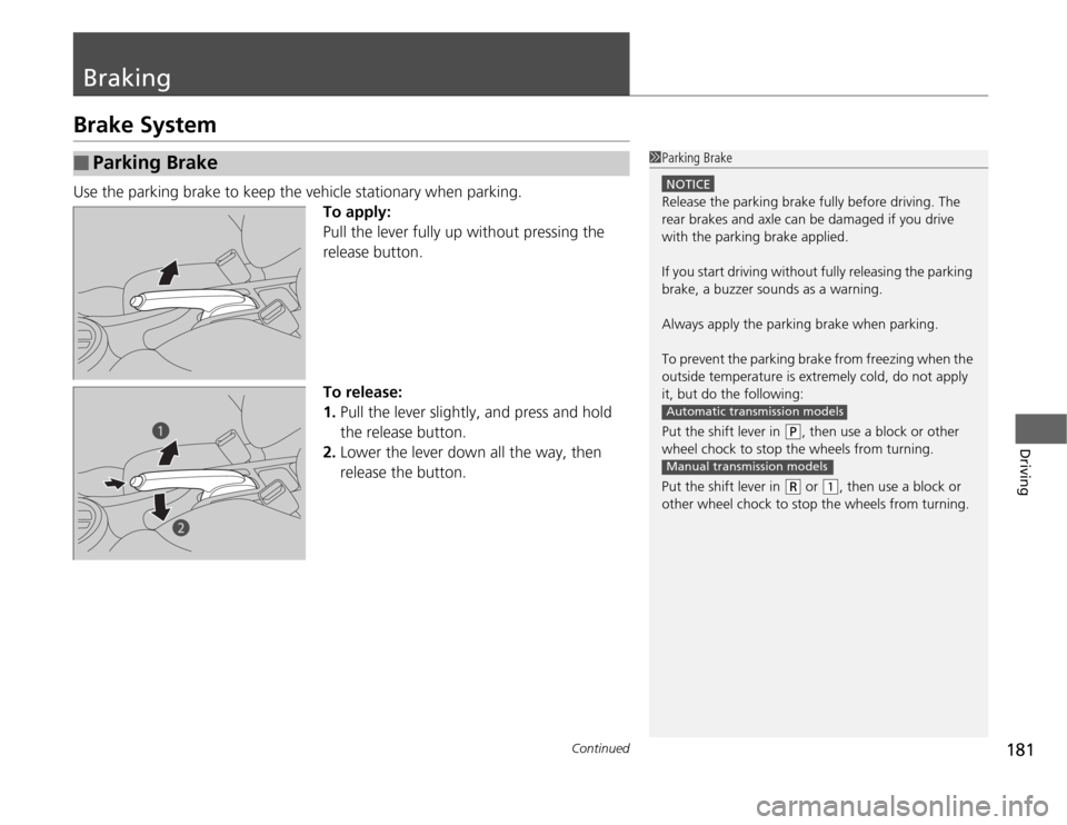 HONDA FIT 2012 2.G Owners Manual 181
Continued
Driving
BrakingBrake SystemUse the parking brake to keep the vehicle stationary when parking.
To apply:
Pull the lever fully up without pressing the 
release button.
To release:
1.Pull t