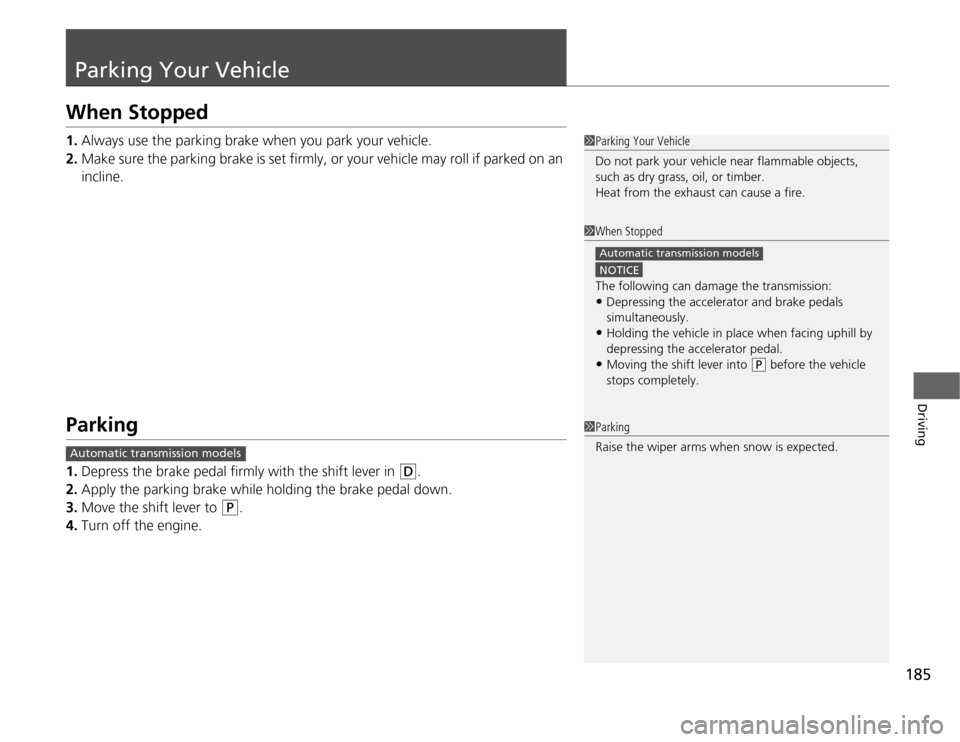 HONDA FIT 2012 2.G Owners Manual 185
Driving
Parking Your VehicleWhen Stopped1.Always use the parking brake when you park your vehicle.
2.Make sure the parking brake is set firmly, or your vehicle may roll if parked on an 
incline.Pa