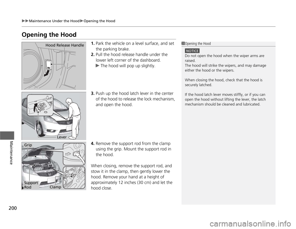 HONDA FIT 2012 2.G Owners Manual 200
uuMaintenance Under the HooduOpening the Hood
Maintenance
Opening the Hood
1.Park the vehicle on a level surface, and set 
the parking brake.
2.Pull the hood release handle under the 
lower left c