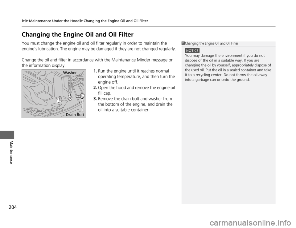 HONDA FIT 2012 2.G Owners Manual 204
uuMaintenance Under the HooduChanging the Engine Oil and Oil Filter
Maintenance
Changing the Engine Oil and Oil FilterYou must change the engine oil and oil filter regularly in order to maintain t
