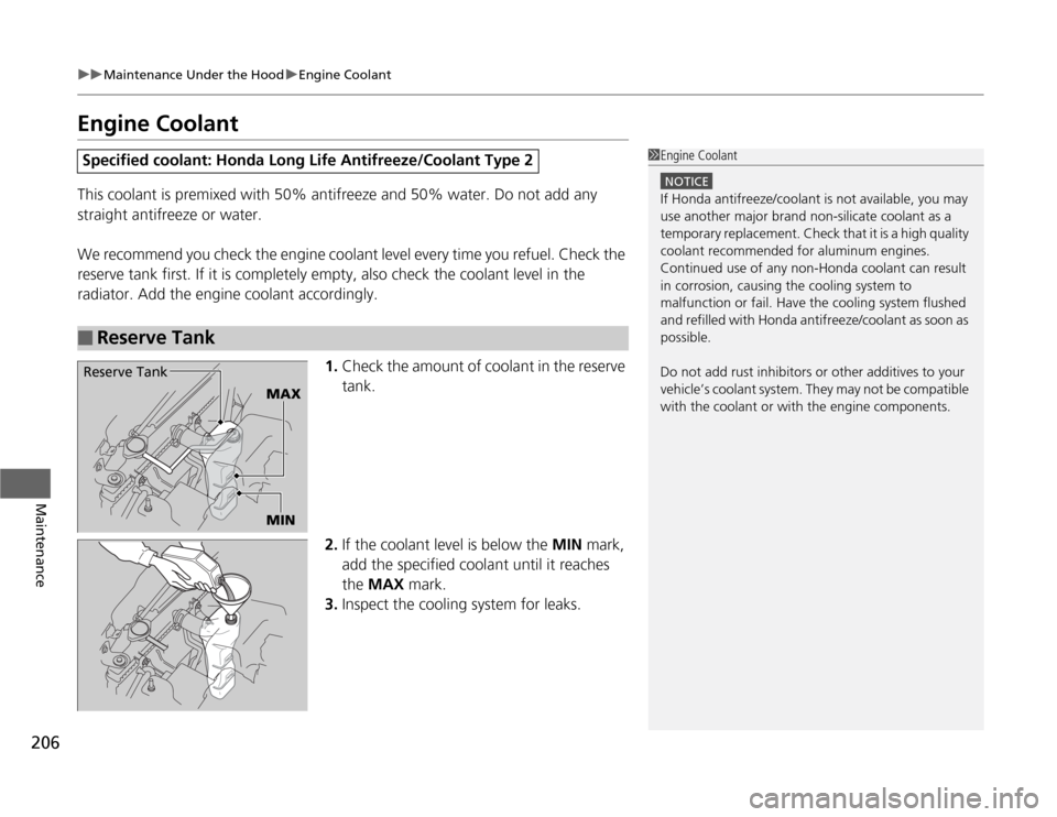 HONDA FIT 2012 2.G Owners Manual 206
uuMaintenance Under the HooduEngine Coolant
Maintenance
Engine CoolantThis coolant is premixed with 50% antifreeze and 50% water. Do not add any 
straight antifreeze or water.
We recommend you che