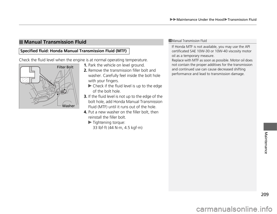 HONDA FIT 2012 2.G Owners Manual 209
uuMaintenance Under the HooduTransmission Fluid
Maintenance
Check the fluid level when the engine is at normal operating temperature.
1.Park the vehicle on level ground.
2.Remove the transmission 