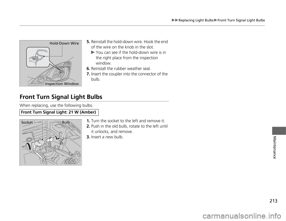 HONDA FIT 2012 2.G Owners Manual 213
uuReplacing Light BulbsuFront Turn Signal Light Bulbs
Maintenance
5.Reinstall the hold-down wire. Hook the end 
of the wire on the knob in the slot.
uYou can see if the hold-down wire is in 
the r