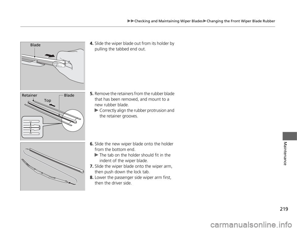 HONDA FIT 2012 2.G Owners Manual 219
uuChecking and Maintaining Wiper BladesuChanging the Front Wiper Blade Rubber
Maintenance
4.Slide the wiper blade out from its holder by 
pulling the tabbed end out.
5.Remove the retainers from th