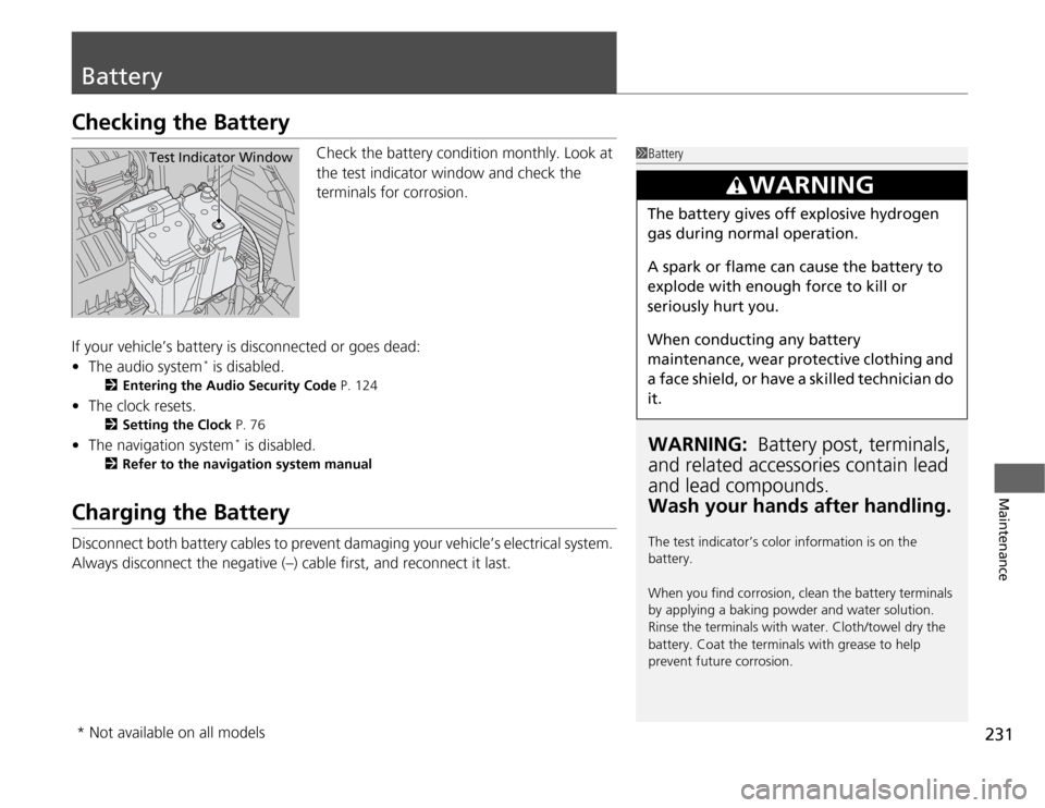 HONDA FIT 2012 2.G Owners Manual 231
Maintenance
BatteryChecking the Battery
Check the battery condition monthly. Look at 
the test indicator window and check the 
terminals for corrosion.
If your vehicle’s battery is disconnected 
