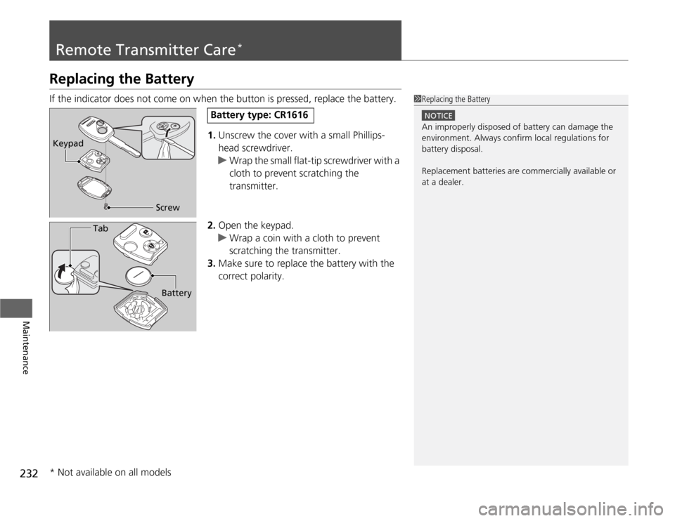 HONDA FIT 2012 2.G Owners Manual 232Maintenance
Remote Transmitter Care
*
Replacing the BatteryIf the indicator does not come on when the button is pressed, replace the battery.
1.Unscrew the cover with a small Phillips-
head screwdr