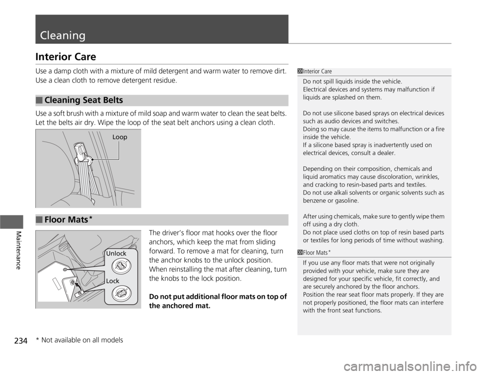 HONDA FIT 2012 2.G Owners Manual 234Maintenance
CleaningInterior CareUse a damp cloth with a mixture of mild detergent and warm water to remove dirt. 
Use a clean cloth to remove detergent residue.
Use a soft brush with a mixture of 