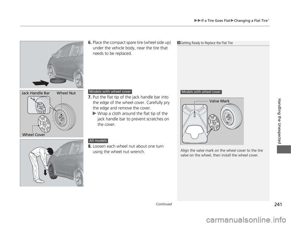 HONDA FIT 2012 2.G Owners Manual Continued
241
uuIf a Tire Goes FlatuChanging a Flat Tire
*
Handling the Unexpected
6.Place the compact spare tire (wheel side up) 
under the vehicle body, near the tire that 
needs to be replaced.
7.P