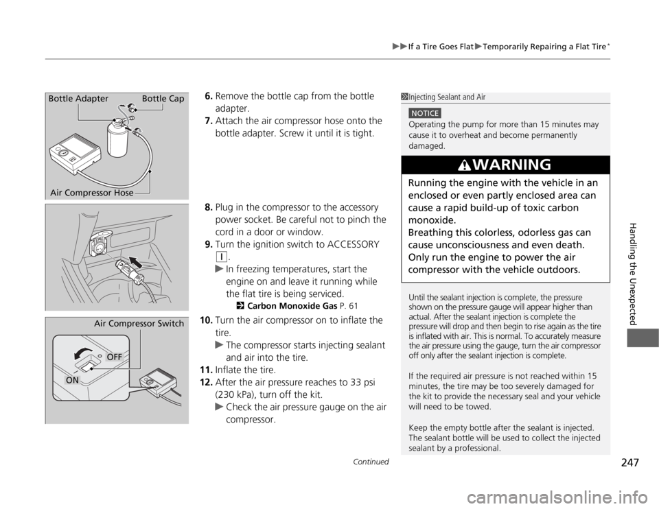 HONDA FIT 2012 2.G Owners Manual Continued
247
uuIf a Tire Goes FlatuTemporarily Repairing a Flat Tire
*
Handling the Unexpected
6.Remove the bottle cap from the bottle 
adapter.
7.Attach the air compressor hose onto the 
bottle adap