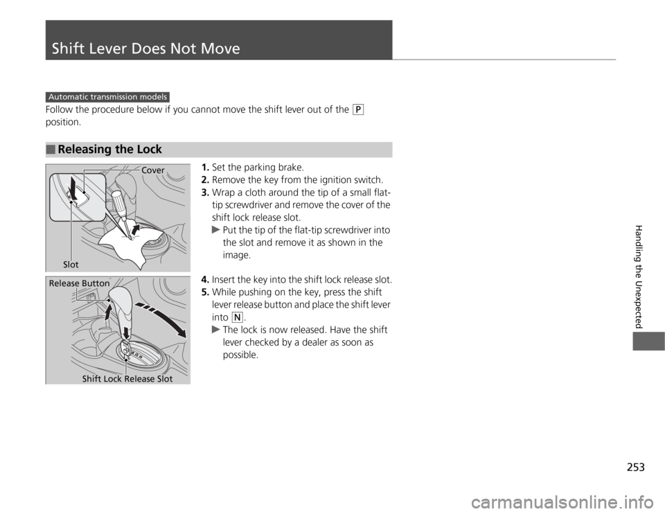 HONDA FIT 2012 2.G Owners Manual 253
Handling the Unexpected
Shift Lever Does Not MoveFollow the procedure below if you cannot move the shift lever out of the 
(P
 
position.
1.Set the parking brake.
2.Remove the key from the ignitio