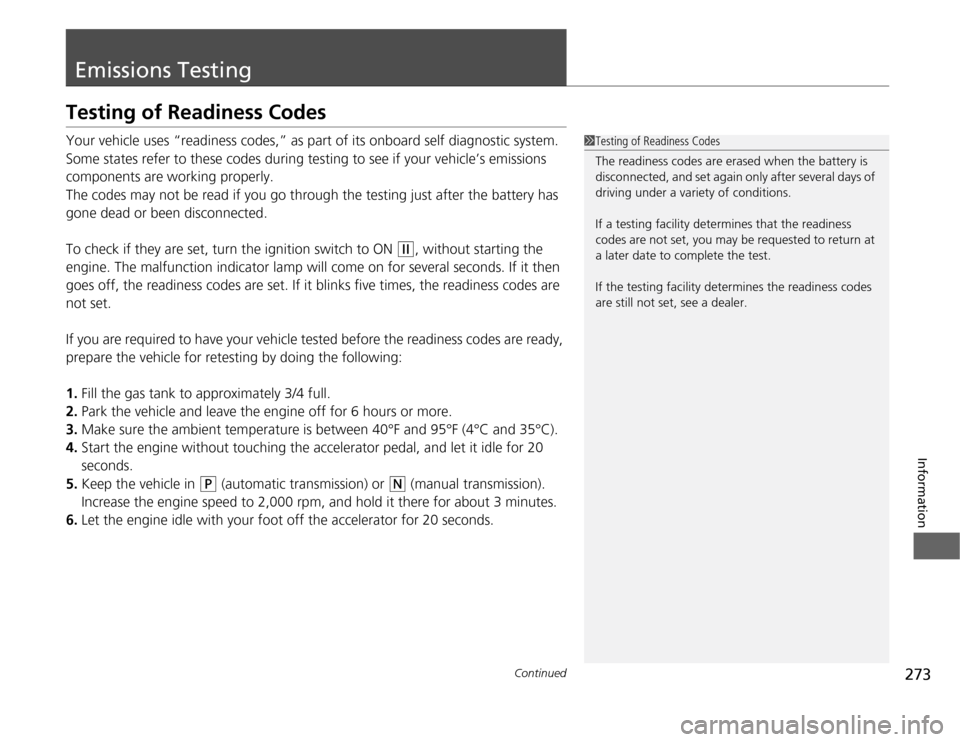 HONDA FIT 2012 2.G Owners Manual 273
Continued
Information
Emissions TestingTesting of Readiness CodesYour vehicle uses “readiness codes,” as part of its onboard self diagnostic system. 
Some states refer to these codes during te