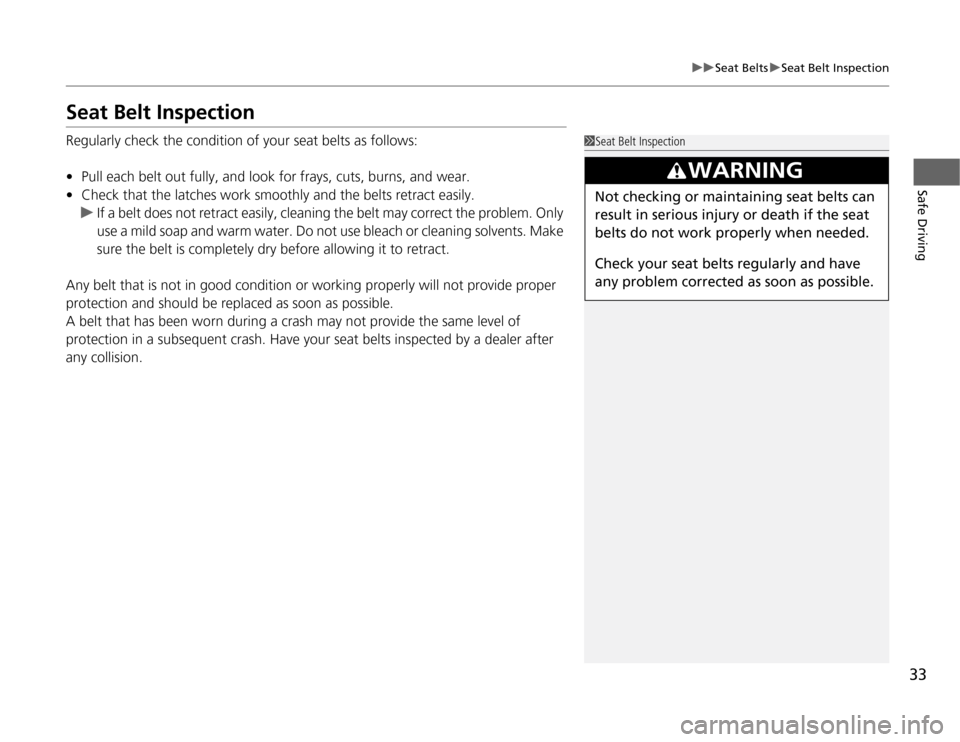 HONDA FIT 2012 2.G Owners Guide 33
uuSeat BeltsuSeat Belt Inspection
Safe Driving
Seat Belt InspectionRegularly check the condition of your seat belts as follows:
•Pull each belt out fully, and look for frays, cuts, burns, and wea