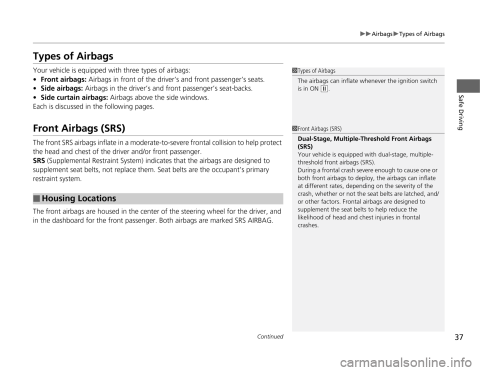 HONDA FIT 2012 2.G Owners Manual 37
uuAirbagsuTypes of Airbags
Continued
Safe Driving
Types of AirbagsYour vehicle is equipped with three types of airbags:
•Front airbags: Airbags in front of the driver’s and front passenger’s 