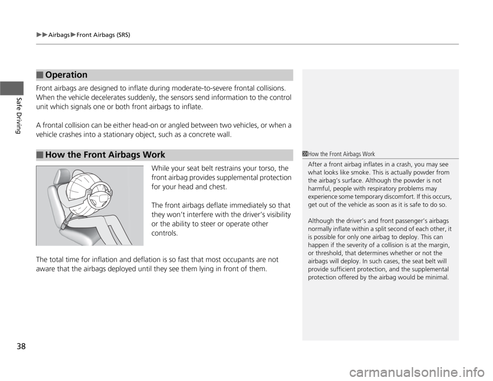 HONDA FIT 2012 2.G Owners Guide uuAirbagsuFront Airbags (SRS)
38Safe Driving
Front airbags are designed to inflate during moderate-to-severe frontal collisions. 
When the vehicle decelerates suddenly, the sensors send information to