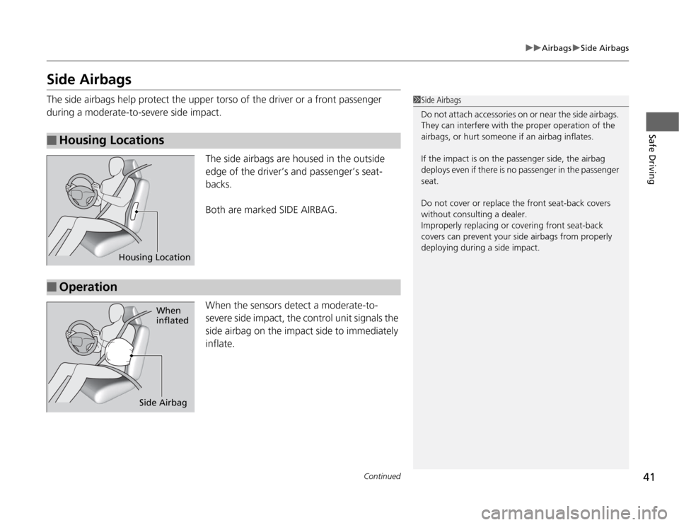 HONDA FIT 2012 2.G Service Manual 41
uuAirbagsuSide Airbags
Continued
Safe Driving
Side AirbagsThe side airbags help protect the upper torso of the driver or a front passenger 
during a moderate-to-severe side impact.
The side airbags
