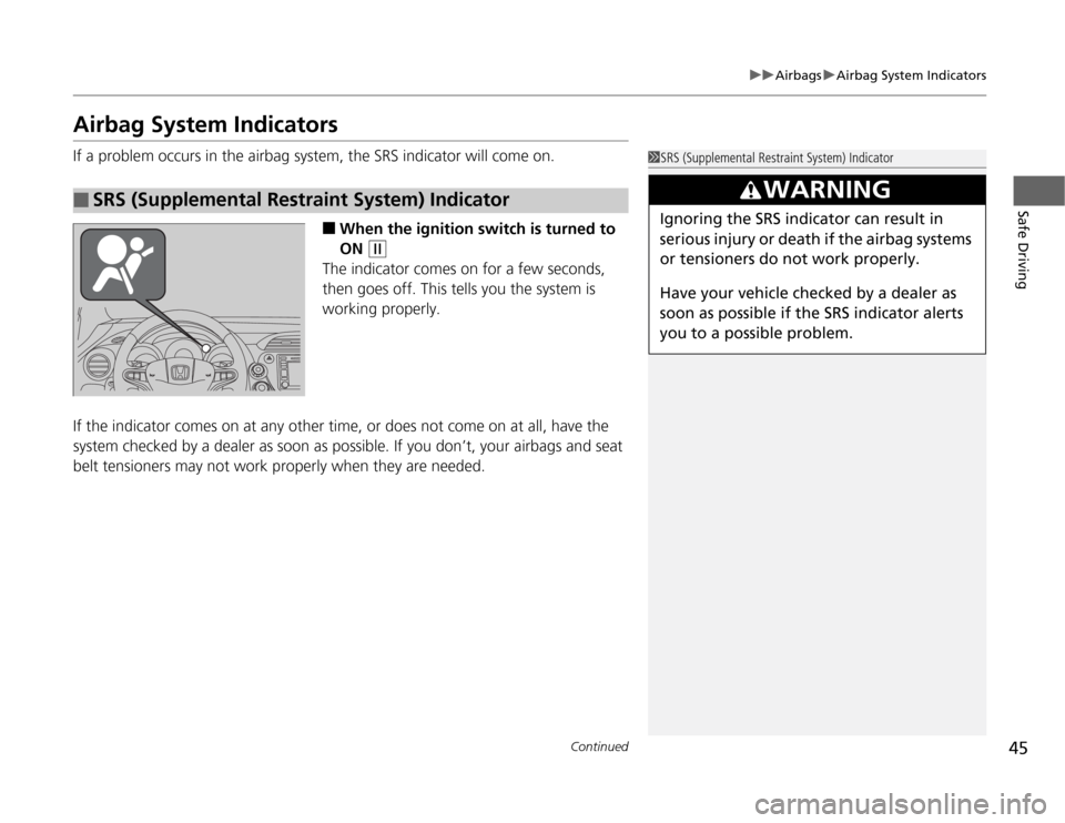HONDA FIT 2012 2.G Service Manual 45
uuAirbagsuAirbag System Indicators
Continued
Safe Driving
Airbag System IndicatorsIf a problem occurs in the airbag system, the SRS indicator will come on.
■
When the ignition switch is turned to