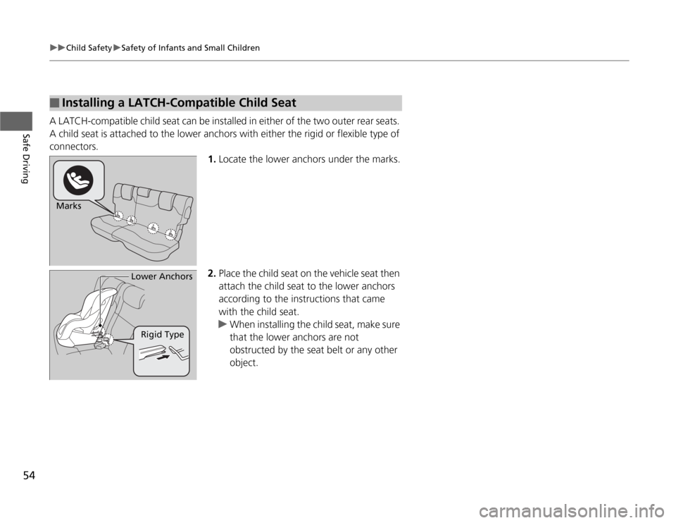 HONDA FIT 2012 2.G User Guide 54
uuChild SafetyuSafety of Infants and Small Children
Safe Driving
A LATCH-compatible child seat can be installed in either of the two outer rear seats. 
A child seat is attached to the lower anchors