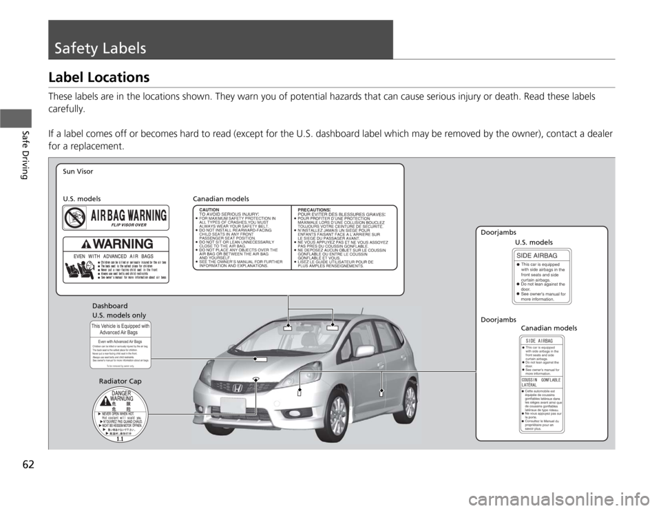 HONDA FIT 2012 2.G Owners Manual 62Safe Driving
Safety LabelsLabel LocationsThese labels are in the locations shown. They warn you of potential hazards that can cause serious injury or death. Read these labels 
carefully.
If a label 
