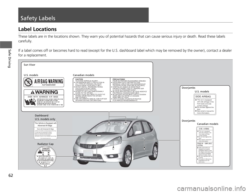 HONDA FIT 2012 2.G Repair Manual 62Safe Driving
Safety LabelsLabel LocationsThese labels are in the locations shown. They warn you of potential hazards that can cause serious injury or death. Read these labels 
carefully.
If a label 
