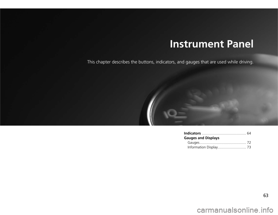 HONDA FIT 2012 2.G Repair Manual 63
Instrument Panel
This chapter describes the buttons, indicators, and gauges that are used while driving.
Indicators............................................ 64
Gauges and Displays
Gauges .......