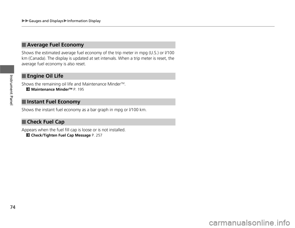 HONDA FIT 2012 2.G Owners Manual 74
uuGauges and DisplaysuInformation Display
Instrument Panel
Shows the estimated average fuel economy of the trip meter in mpg (U.S.) or l/100 
km (Canada). The display is updated at set intervals. W