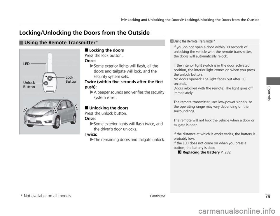 HONDA FIT 2012 2.G Owners Manual 79
uuLocking and Unlocking the DoorsuLocking/Unlocking the Doors from the Outside
Continued
Controls
Locking/Unlocking the Doors from the Outside
■
Locking the doors
Press the lock button.
Once:
uSo