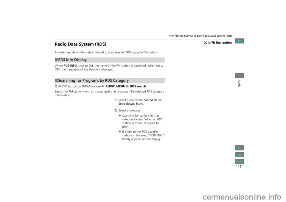 HONDA FIT 2013 3.G Navigation Manual 117
Playing FM/AM RadioRadio Data System (RDS)
Audio
Radio Data System (RDS)
Provides text data information related to your selected RDS-capable FM station.
When RDS INFO is set to ON, the HONDA FIT 2013 3.G Navigation Manual 117
Playing FM/AM RadioRadio Data System (RDS)
Audio
Radio Data System (RDS)
Provides text data information related to your selected RDS-capable FM station.
When RDS INFO is set to ON, the