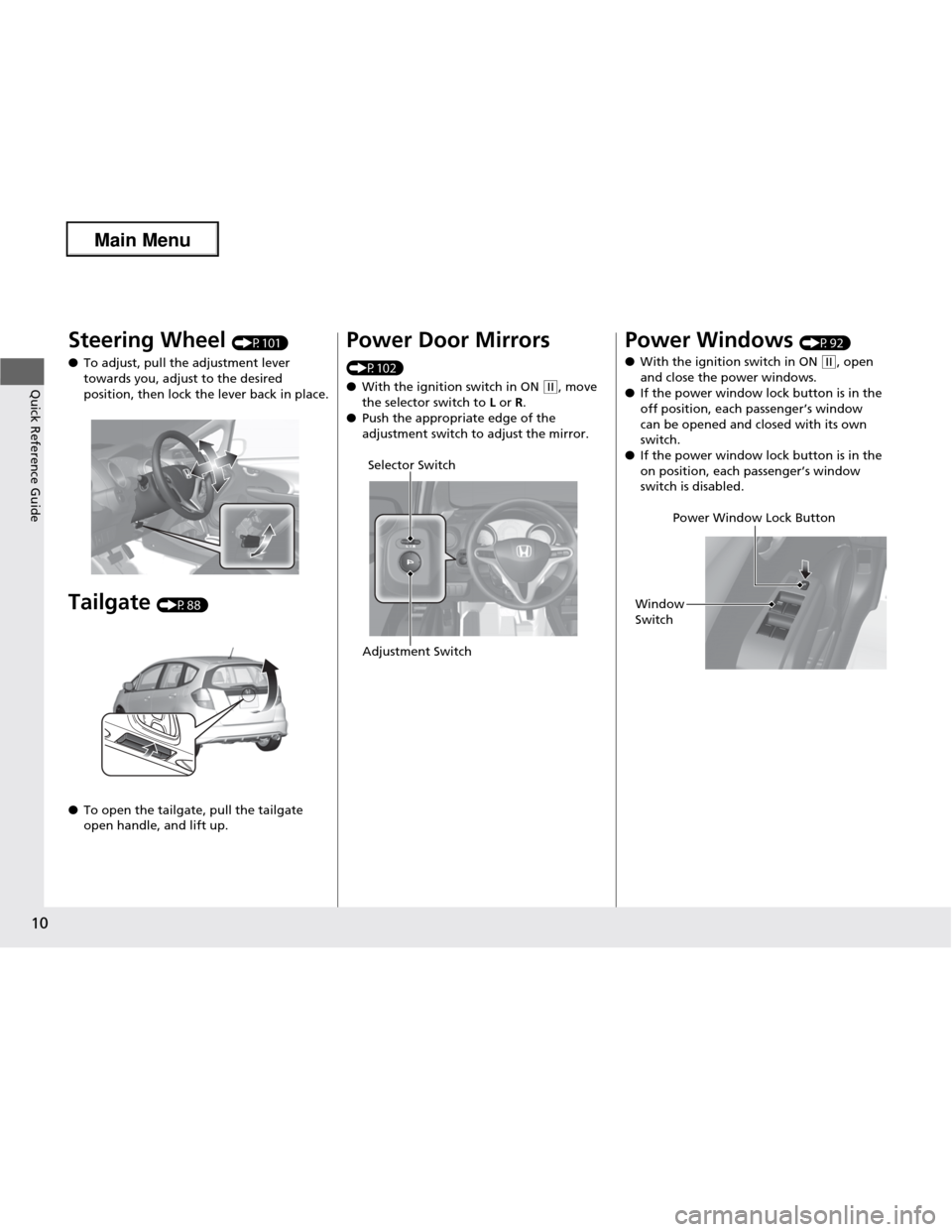 HONDA FIT 2013 3.G Owners Manual 10
Quick Reference Guide
Steering Wheel (P101)
● To adjust, pull the adjustment lever  
towards you, adjust to the desired  
position, then lock the lever back in place.
Tailgate  (P88)
● To open 