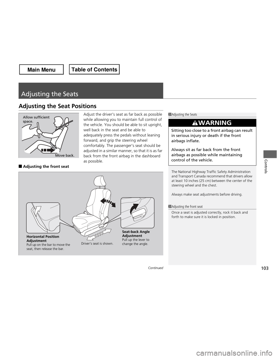 HONDA FIT 2013 3.G Owners Manual 103
Continued
Controls
Adjusting the Seats
Adjusting the Seat Positions
Adjust the driver’s seat as far back as possible  
while allowing you to maintain full control of  
the vehicle. You should be