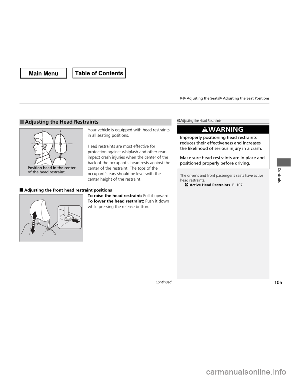 HONDA FIT 2013 3.G Owners Manual Continued105
uuAdjusting the SeatsuAdjusting the Seat Positions
Controls
Your vehicle is equipped with head restraints  
in all seating positions. 
Head restraints are most effective for  
protection 