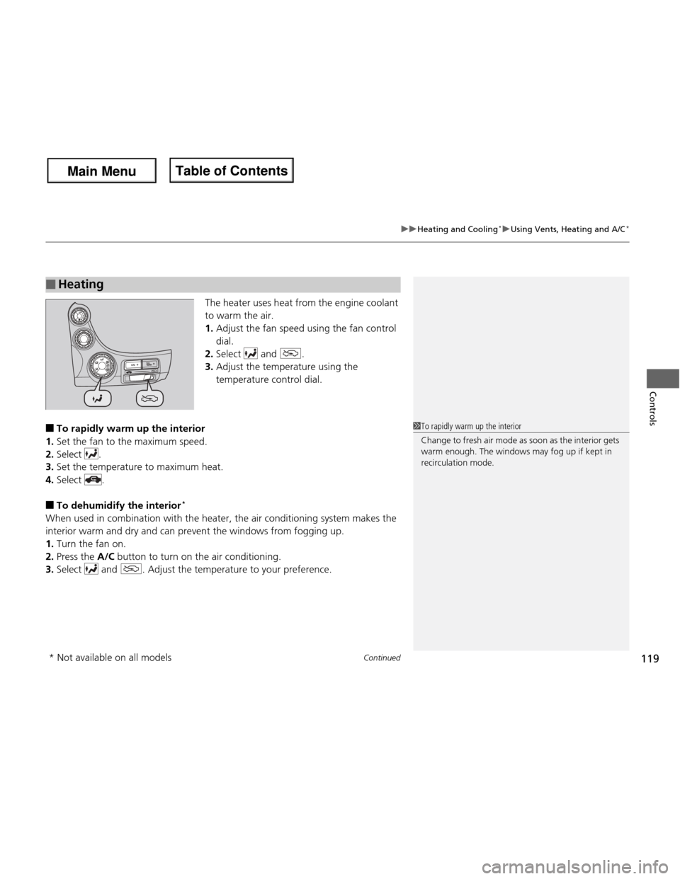 HONDA FIT 2013 3.G Owners Manual Continued119
uuHeating and Cooling*uUsing Vents, Heating and A/C
*
Controls
The heater uses heat from the engine coolant  
to warm the air.1.
Adjust the fan speed using the fan control 
dial.
2. Selec