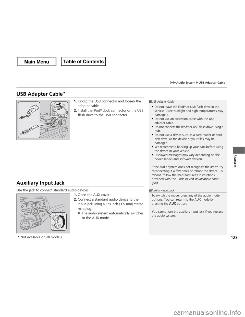 HONDA FIT 2013 3.G Owners Manual 123
uuAudio SystemuUSB Adapter Cable*
Features
USB Adapter Cable *
1.Unclip the USB connector and loosen the  adapter cable.
2. Install the iPod ® dock connector or the USB 
flash drive to the USB co