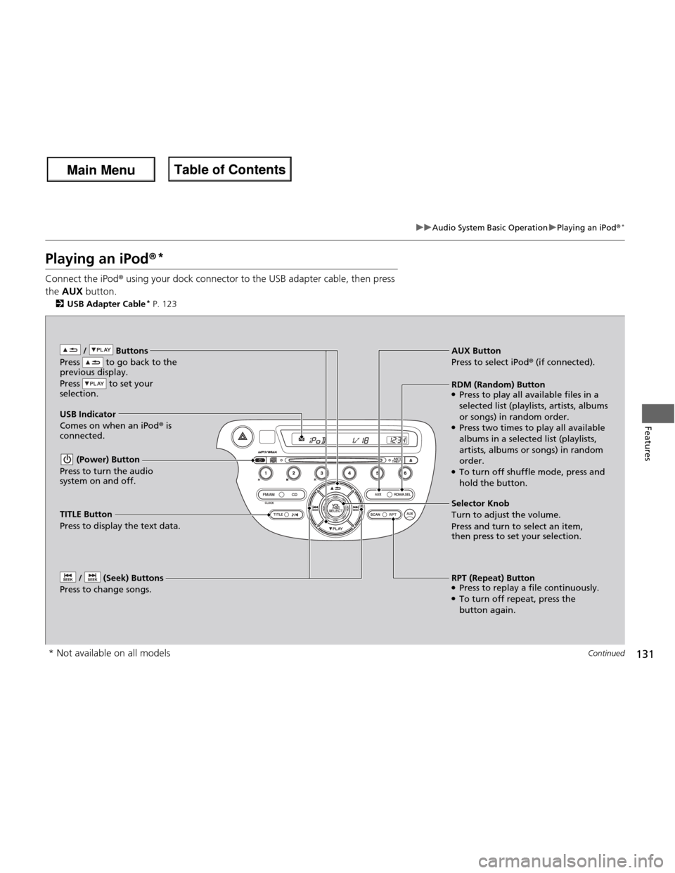 HONDA FIT 2013 3.G Owners Manual 131
uuAudio System Basic OperationuPlaying an iPod®*
Continued
Features
Playing an iPod
®*
Connect the iPod ® using your dock connector to the USB adapter cable, then press 
the  AUX  button.
2 USB