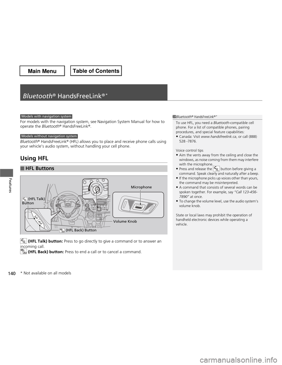 HONDA FIT 2013 3.G Owners Manual 140
Features
Bluetooth® HandsFreeLink ®*
For models with the navigation system, see Navigation System Manual for how to  
operate the 
Bluetooth® HandsFreeLink ®.
Bluetooth ® HandsFreeLink ® (HF