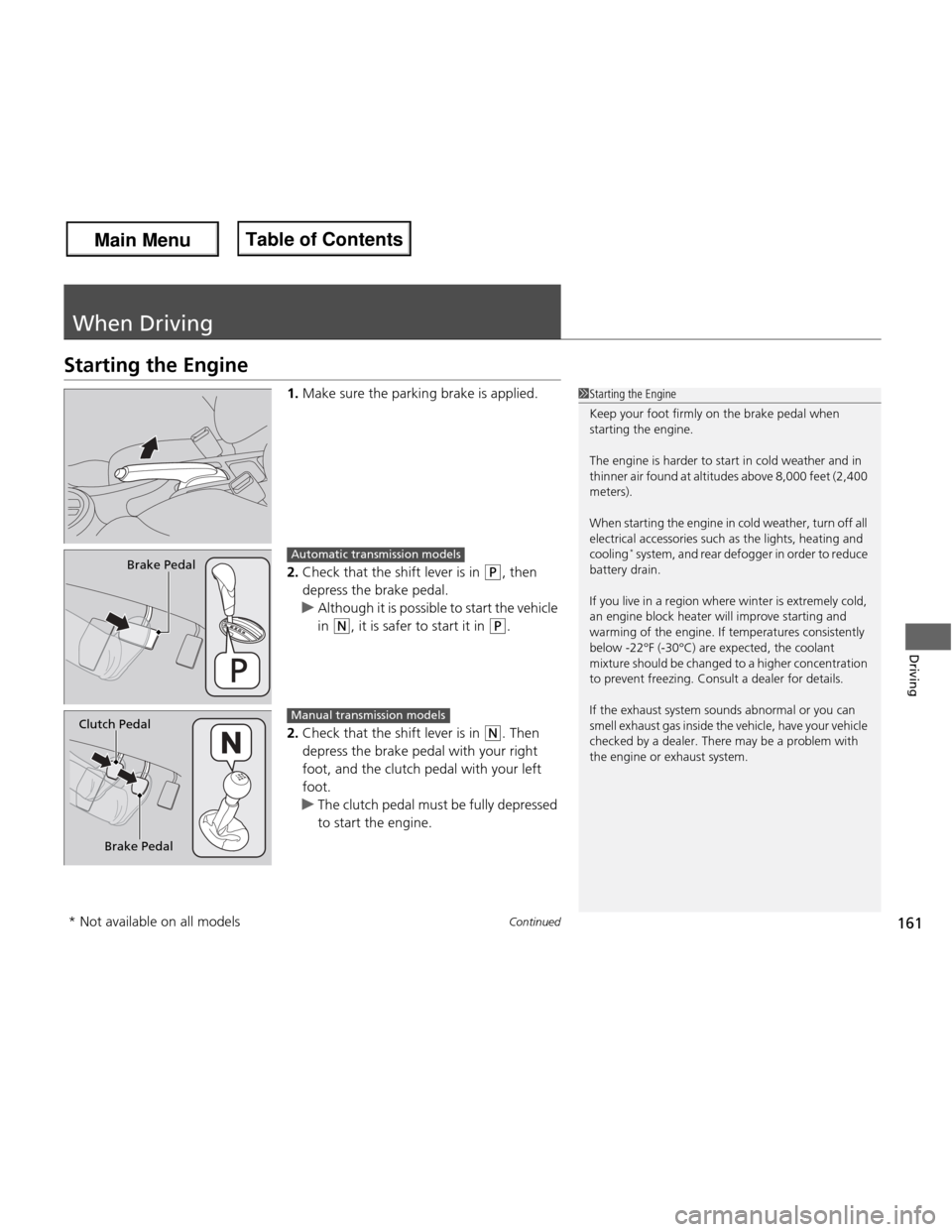 HONDA FIT 2013 3.G Owners Manual 161
Continued
Driving
When Driving
Starting the Engine
1.Make sure the parking brake is applied.
2. Check that the shift lever is in 
(P , then 
depress the brake pedal.
uAlthough it is possible to st