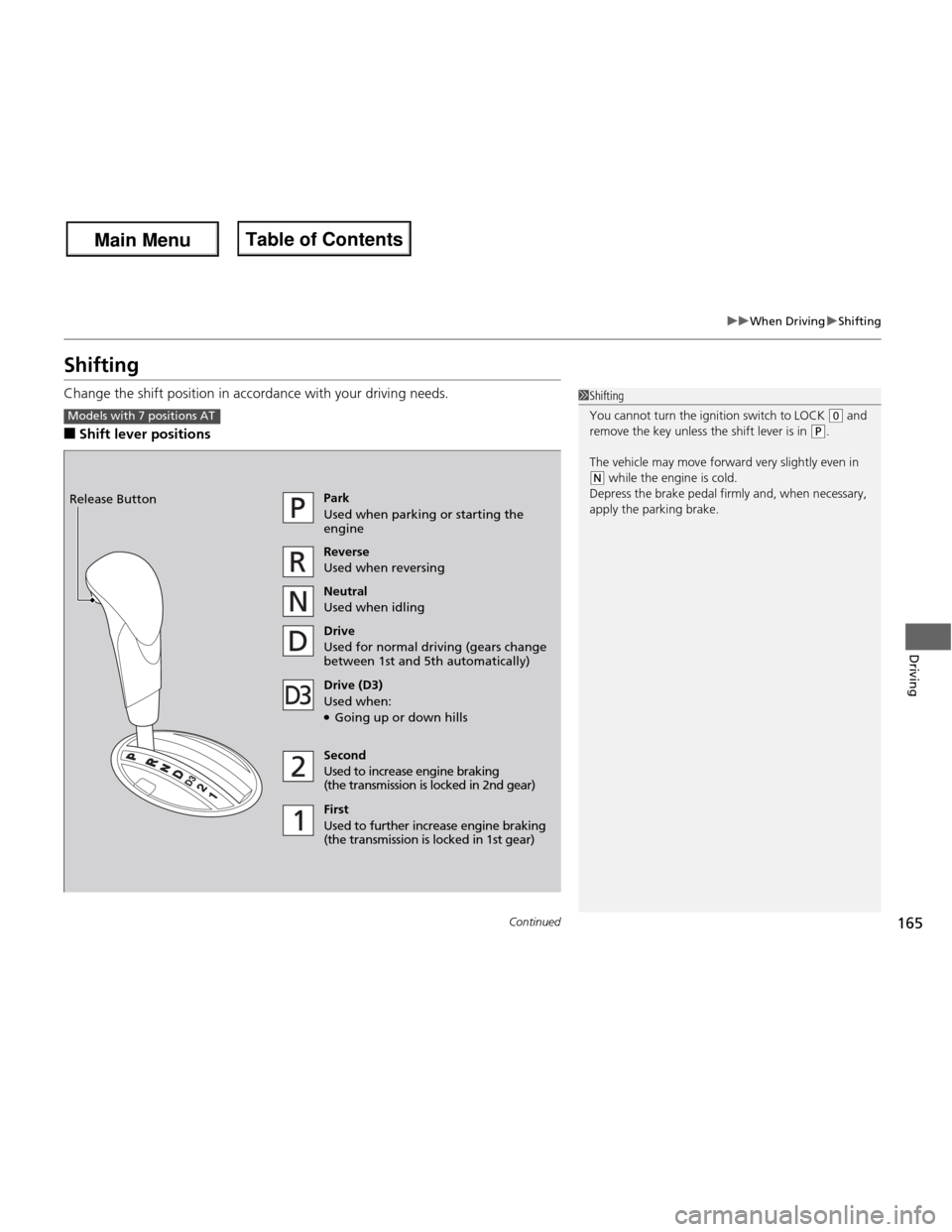 HONDA FIT 2013 3.G Owners Manual 165
uuWhen DrivinguShifting
Continued
Driving
Shifting
Change the shift position in accordance with your driving needs. ■Shift lever positions
1Shifting
You cannot turn the ignition switch to LOCK HONDA FIT 2013 3.G Owners Manual 165
uuWhen DrivinguShifting
Continued
Driving
Shifting
Change the shift position in accordance with your driving needs. ■Shift lever positions
1Shifting
You cannot turn the ignition switch to LOCK