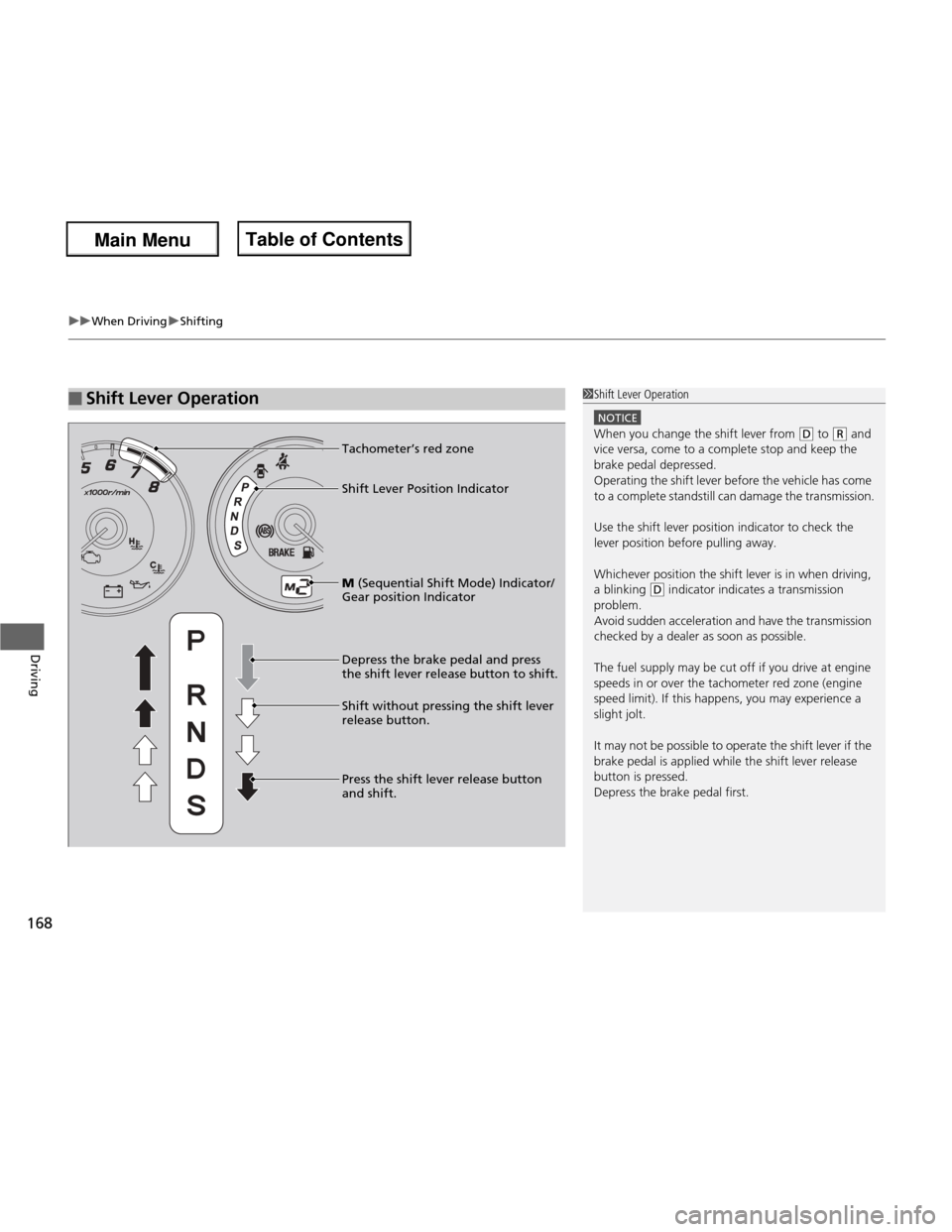 HONDA FIT 2013 3.G Owners Manual uuWhen DrivinguShifting
168
Driving
■Shift Lever Operation1Shift Lever Operation
NOTICE
When you change the shift lever from (D  to (R  and 
vice versa, come to a complete stop and keep the  brake p