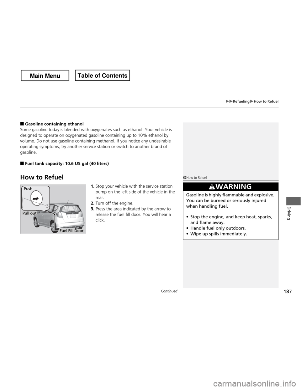 HONDA FIT 2013 3.G Owners Manual Continued187
uuRefuelinguHow to Refuel
Driving
■Gasoline co ntaining ethanol
Some gasoline today is blended with  oxygenates such as ethanol. Your vehicle is 
designed to operate on oxygenated gasol