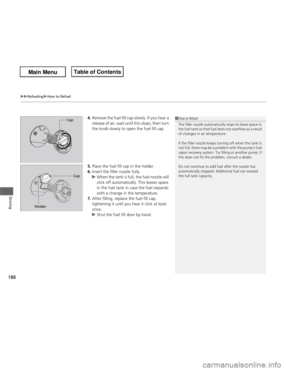 HONDA FIT 2013 3.G Owners Manual uuRefuelinguHow to Refuel
188
Driving
4. Remove the fuel fill cap slowly. If you hear a  
release of air, wait until this stops, then turn  
the knob slowly to open the fuel fill cap.
5. Place the fue