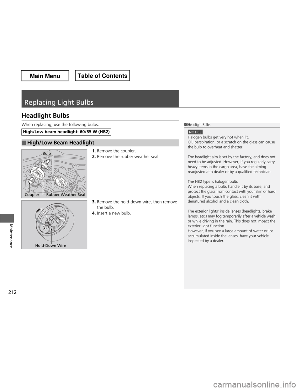 HONDA FIT 2013 3.G Owners Manual 212
Maintenance
Replacing Light Bulbs
Headlight Bulbs 
When replacing, use the following bulbs.1.Remove the coupler.
2. Remove the rubber weather seal.
3. Remove the hold-down wire, then remove  the b