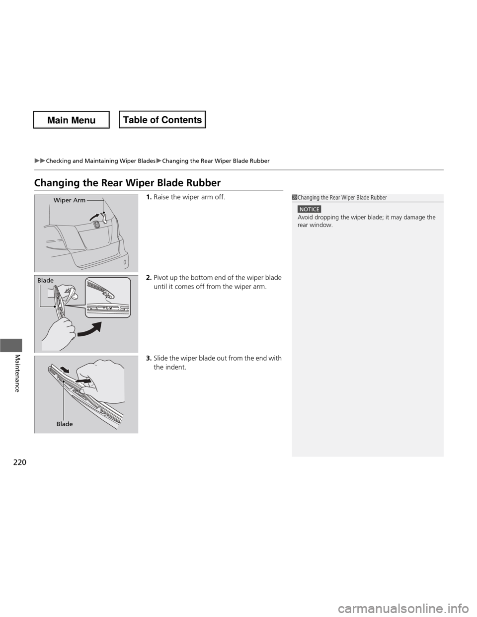HONDA FIT 2013 3.G Owners Manual 220
uuChecking and Maintaining Wiper BladesuChanging the Rear Wiper Blade Rubber
Maintenance
Changing the Rear Wiper Blade Rubber1.Raise the wiper arm off.
2. Pivot up the bottom end of the wiper blad