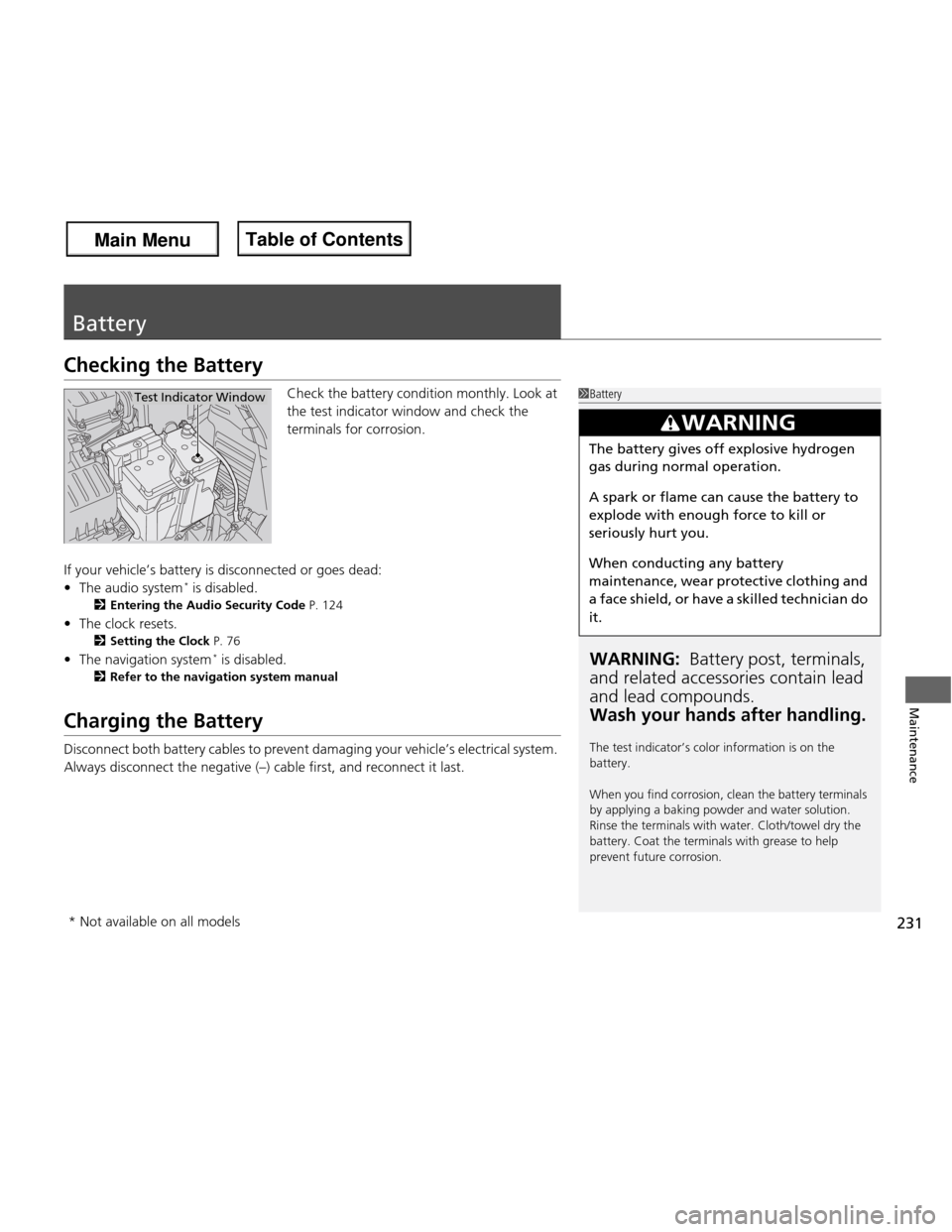 HONDA FIT 2013 3.G Owners Manual 231
Maintenance
Battery
Checking the BatteryCheck the battery condition monthly. Look at  
the test indicator window and check the  
terminals for corrosion.
If your vehicle’s  battery is disconnect