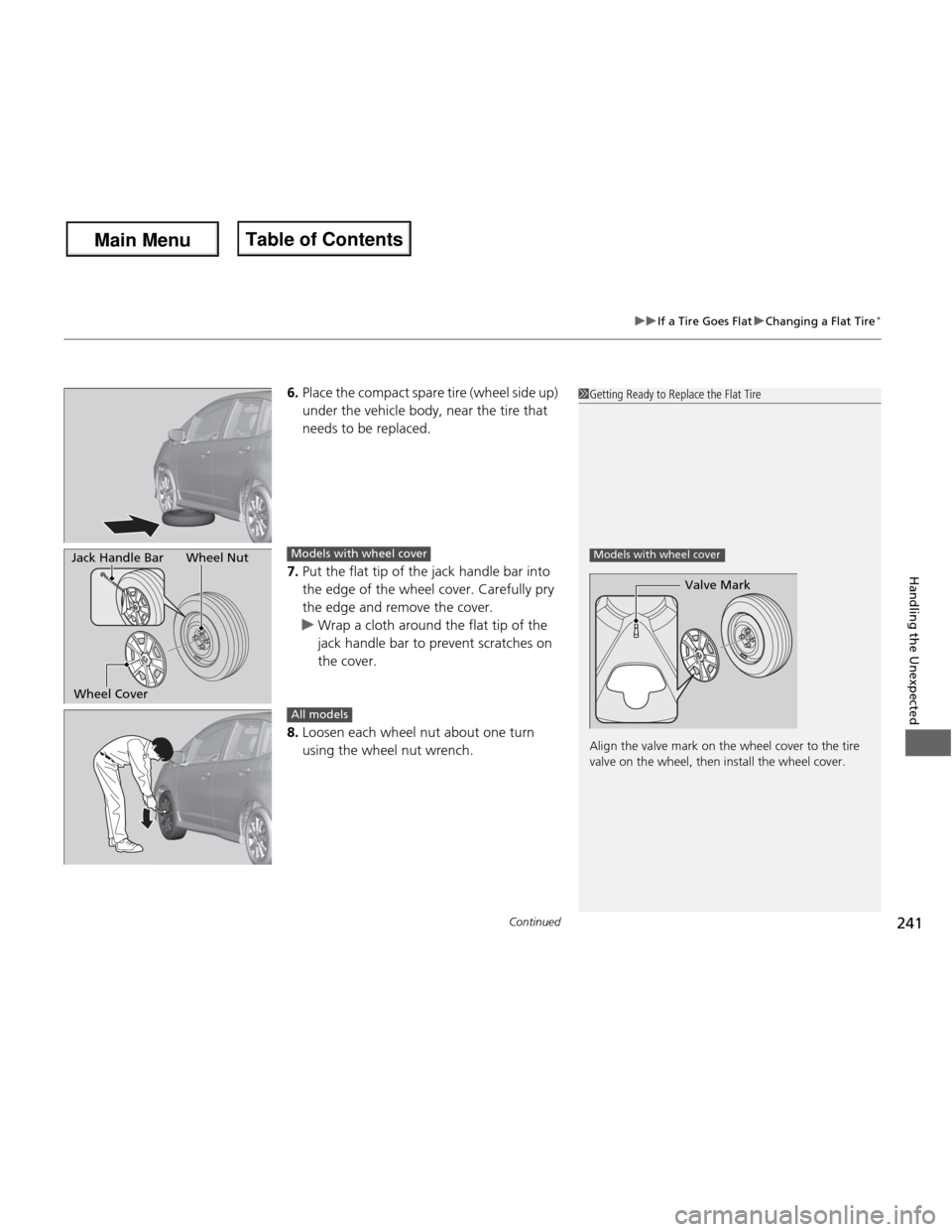 HONDA FIT 2013 3.G Owners Manual Continued241
uuIf a Tire Goes FlatuChanging a Flat Tire*
Handling the Unexpected
6.
Place the compact spare tire (wheel side up)  
under the vehicle body, near the tire that  
needs to be replaced.
7.