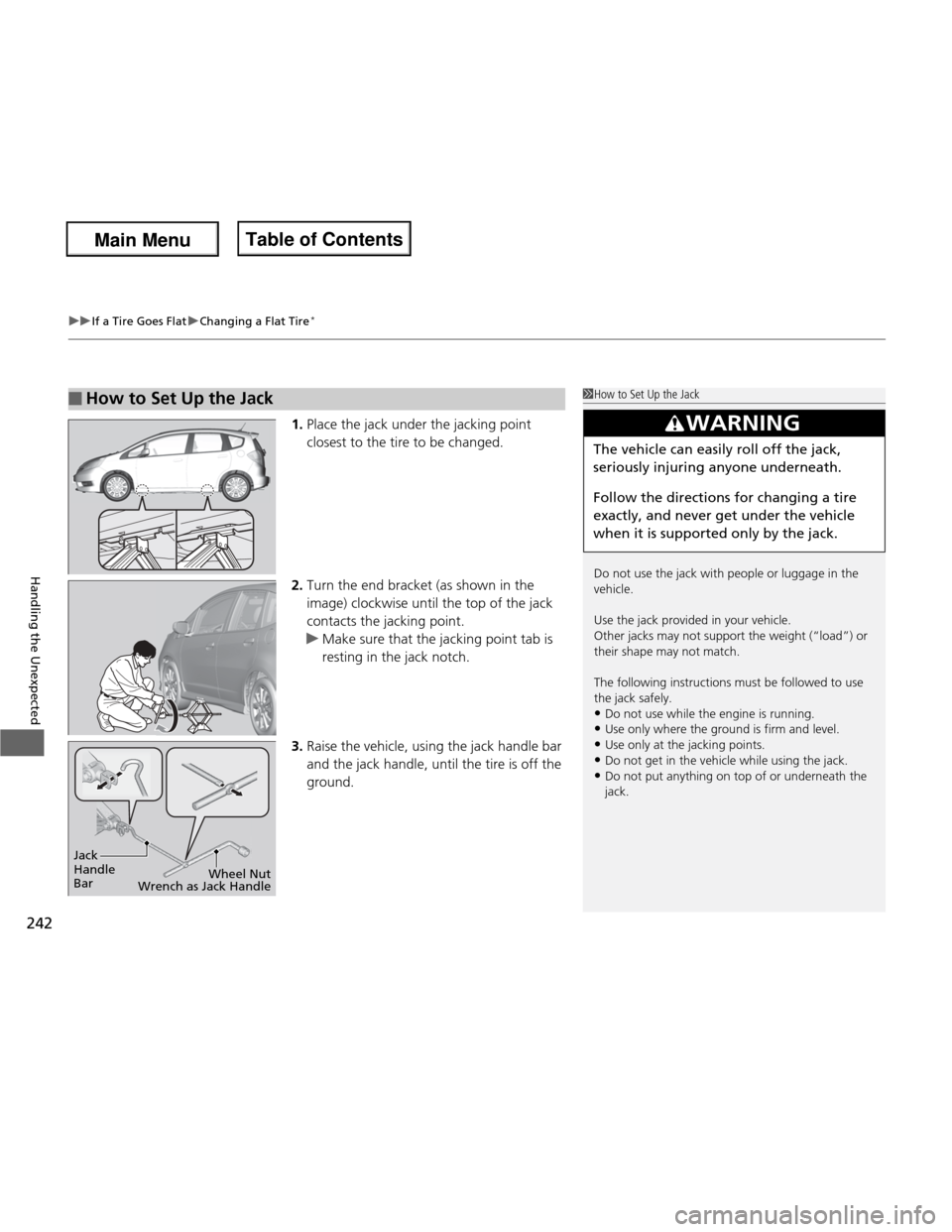 HONDA FIT 2013 3.G Owners Guide uuIf a Tire Goes FlatuChanging a Flat Tire*
242
Handling the Unexpected
1. Place the jack under the jacking point  
closest to the tire to be changed.
2. Turn the end bracket (as shown in the  
image)