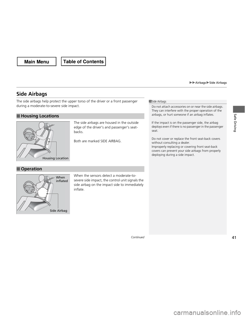 HONDA FIT 2013 3.G Service Manual 41
uuAirbagsuSide Airbags
Continued
Safe Driving
Side Airbags 
The side airbags help protect the upper torso of the driver or a front passenger  
during a moderate-to-severe side impact.The side airba