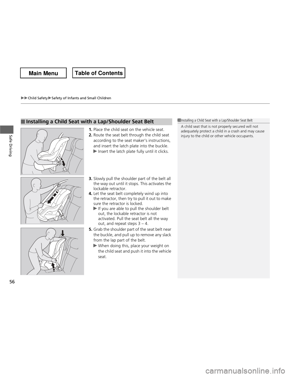 HONDA FIT 2013 3.G Workshop Manual uuChild SafetyuSafety of Infants and Small Children
56
Safe Driving1. Place the child seat on the vehicle seat.
2. Route the seat belt through the child seat  according to the seat maker’s instructi